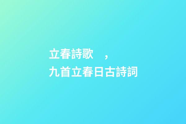 立春詩歌，九首立春日古詩詞-第1張-觀點-玄機派